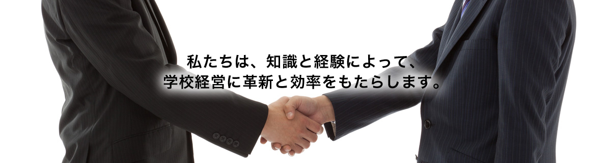 私たちは、知識と経験によって、学校経営に革新と効率をもたらします。