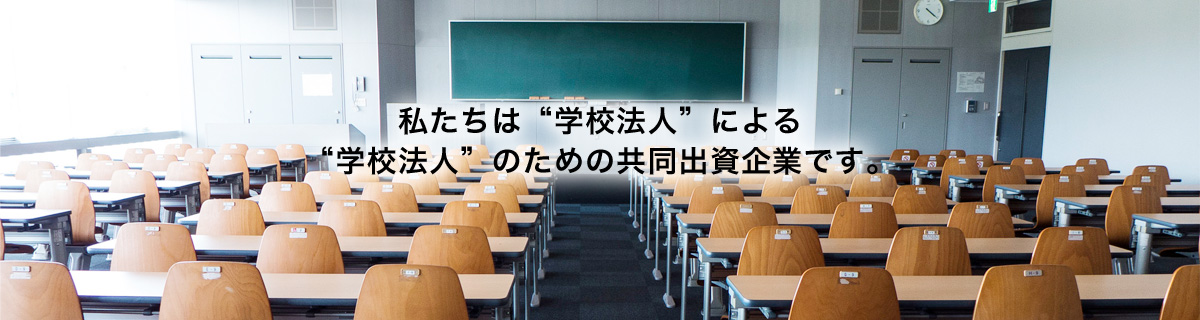 私たちは"学校法人"による"学校法人"のための共同出資企業です。