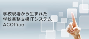 学校現場から生まれた学校業務支援ITシステム ACOffice