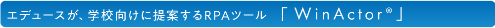 エデュースが、学校向けに提案するRPAツール 「 WinActor®」